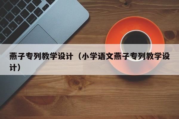 燕子专列教学设计(小学语文燕子专列教学设计)