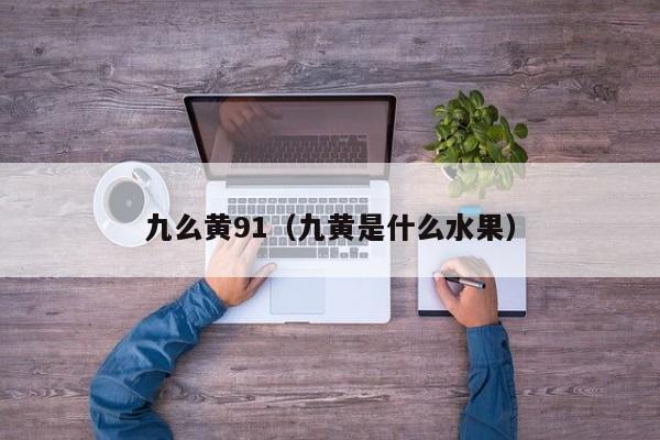 九么黄91(九黄是什么水果)