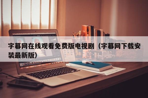 字幕网在线观看免费版电视剧(字幕网下载安装最新版)
