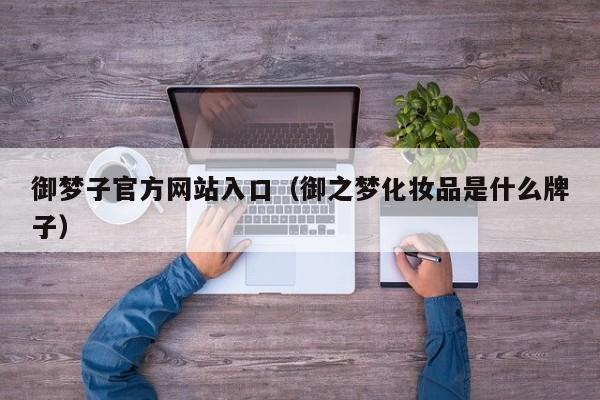 御梦子官方网站入口(御之梦化妆品是什么牌子)