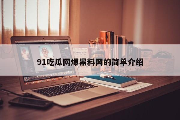 91吃瓜网爆黑料网的简单介绍