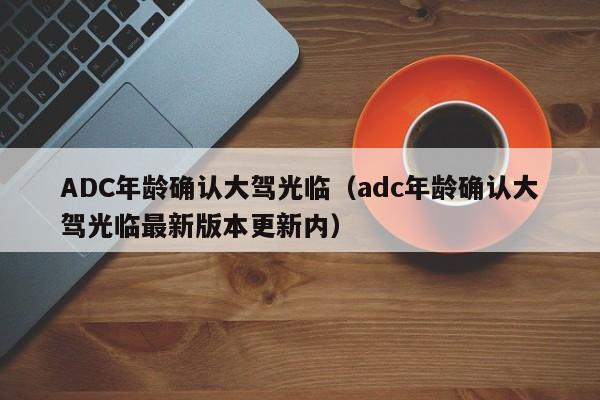 ADC年龄确认大驾光临(adc年龄确认大驾光临最新版本更新内)