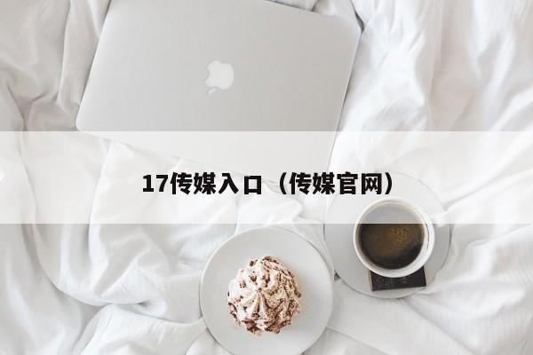 17传媒入口(传媒官网)