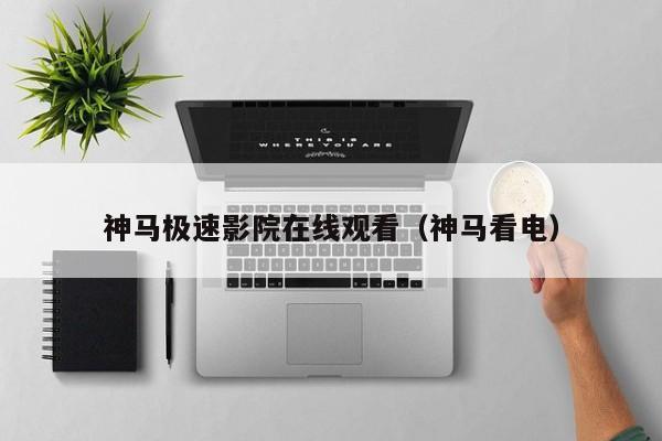 神马极速影院在线观看(神马看电)