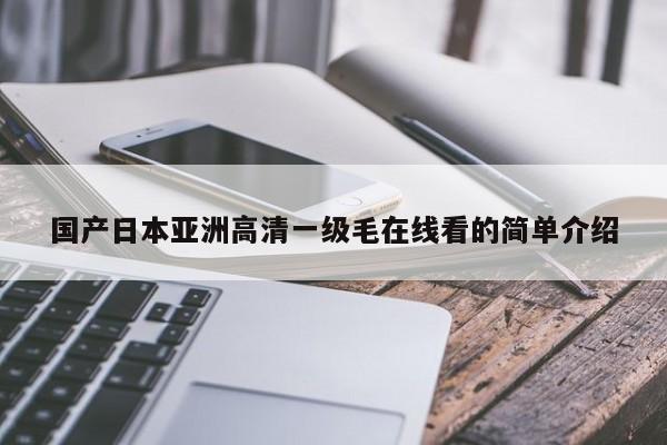 国产日本亚洲高清一级毛在线看的简单介绍