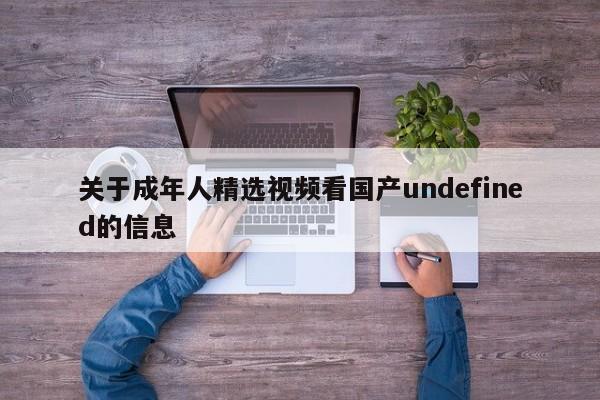 关于成年人精选视频看国产undefined的信息