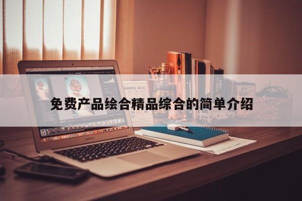免费产品绘合精品综合的简单介绍
