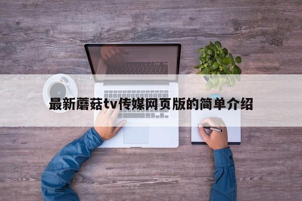 最新蘑菇tv传媒网页版的简单介绍