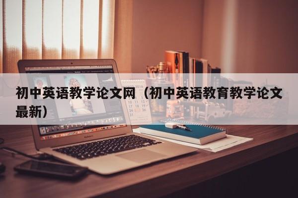 初中英语教学论文网(初中英语教育教学论文最新)