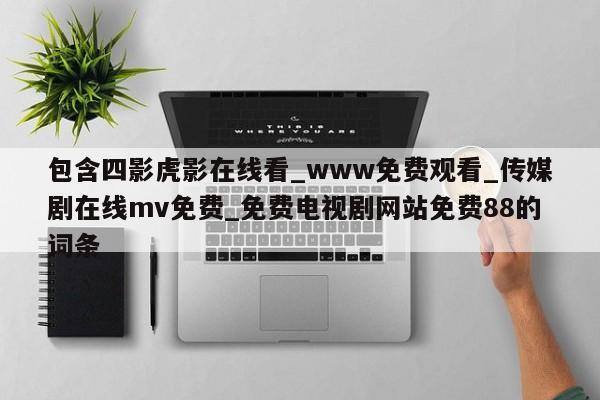 包含四影虎影在线看_www免费观看_传媒剧在线mv免费_免费电视剧网站免费88的词条