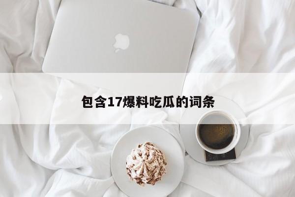 包含17爆料吃瓜的词条