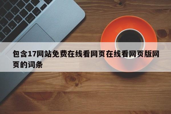 包含17网站免费在线看网页在线看网页版网页的词条