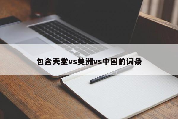 包含天堂vs美洲vs中国的词条