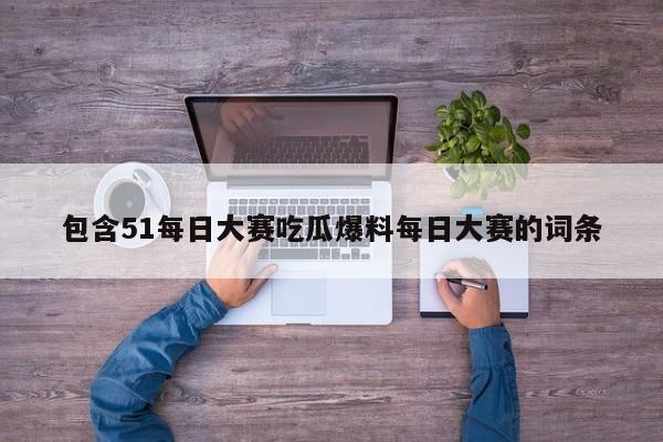 包含51每日大赛吃瓜爆料每日大赛的词条