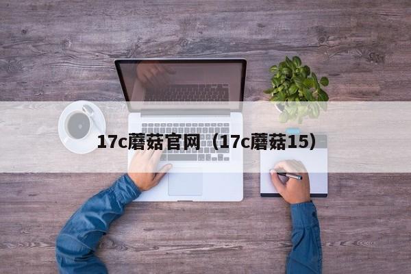 17c蘑菇官网(17c蘑菇15)