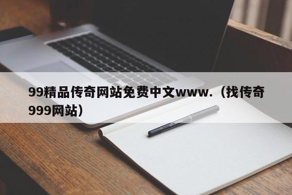 99精品传奇网站免费中文www.(找传奇999网站)